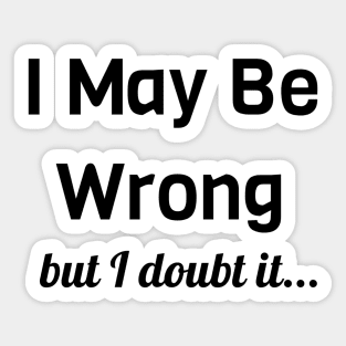 I May Be Wrong But I Doubt It Sticker